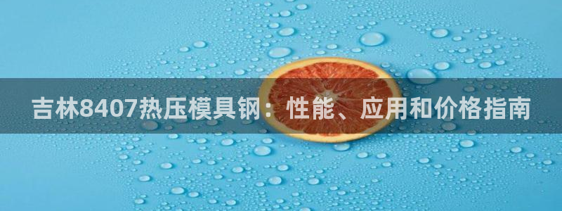 emc频率：吉林8407热压模具钢：性能、应用和价格指南