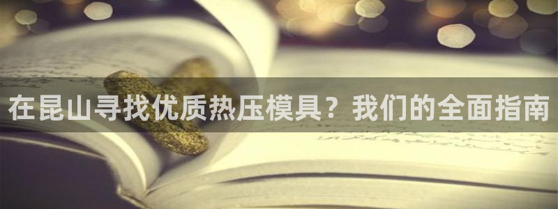 易倍emc安全吗：在昆山寻找优质热压模具？我们的全面指南