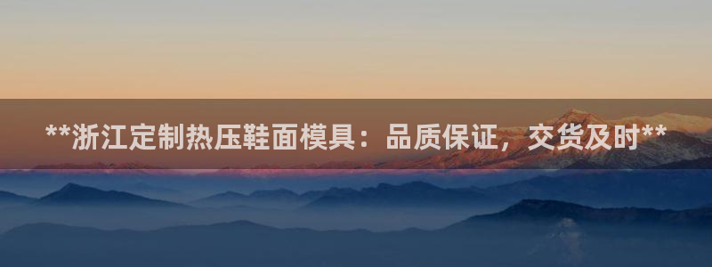 emc全站下载：**浙江定制热压鞋面模具：品质保证，交货