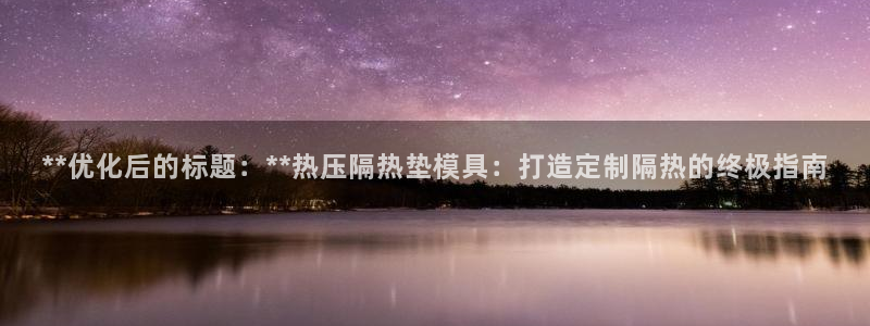 emc易倍全站官网：**优化后的标题：**热压隔热垫模具