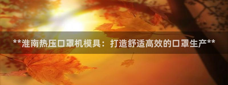 易倍易倍单词官方网站：**淮南热压口罩机模具：打造舒适高