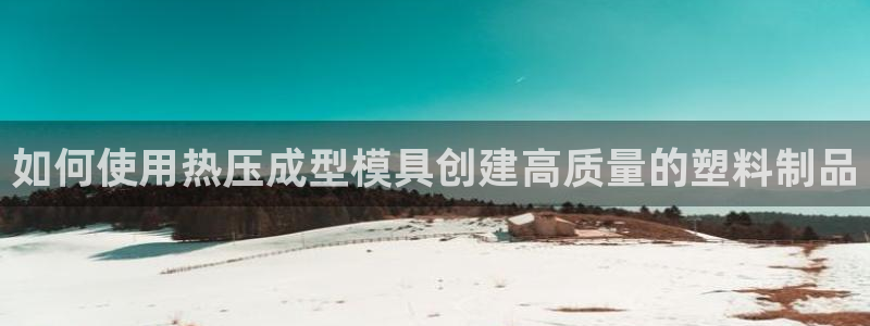 易倍申片的功效与作用：如何使用热压成型模具创建高质量的塑