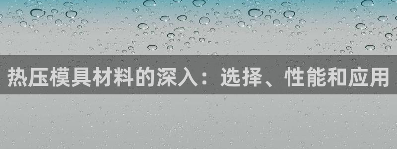 emc易倍全站官网：热压模具材料的深入：选择、性能和应用