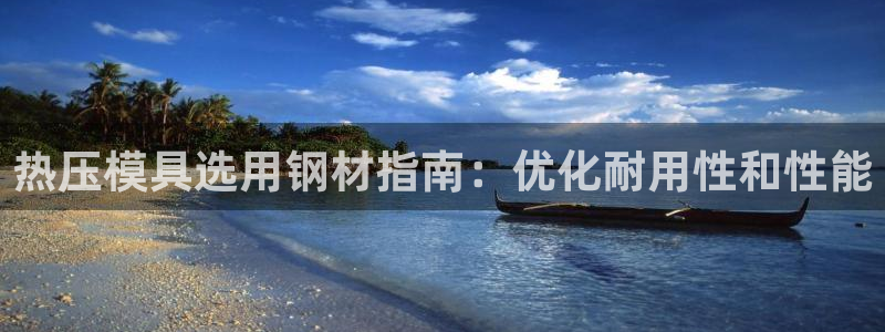 emc易倍官网app官网：热压模具选用钢材指南：优化耐用