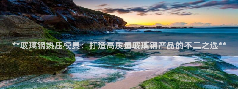 emc易倍官方下载：**玻璃钢热压模具：打造高质量玻璃钢