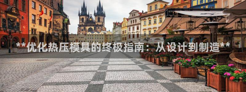 易倍下载：**优化热压模具的终极指南：从设计到制造**