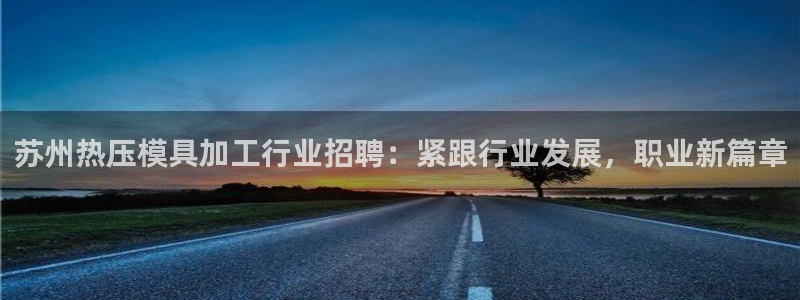 emc易倍官网首页进入：苏州热压模具加工行业招聘：紧跟行