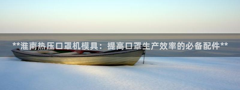 易倍单词官网下载：**淮南热压口罩机模具：提高口罩生产效