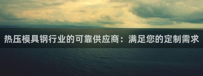 易倍下载：热压模具钢行业的可靠供应商：满足您的定制需求
