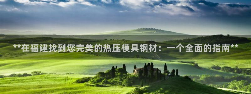 emc易倍黑吗：**在福建找到您完美的热压模具钢材：一个