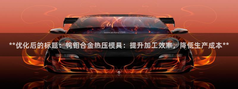 emc易倍是黑台子吗：**优化后的标题：钨钼合金热压模具