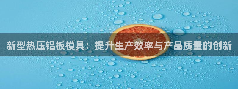 易倍单词官方网站的：新型热压铝板模具：提升生产效率与产品