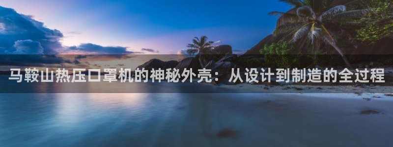 易倍下载：马鞍山热压口罩机的神秘外壳：从设计到制造的全过