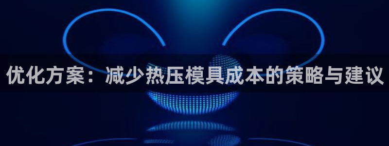 易倍申每盒价格是多少?：优化方案：减少热压模具成本的策略