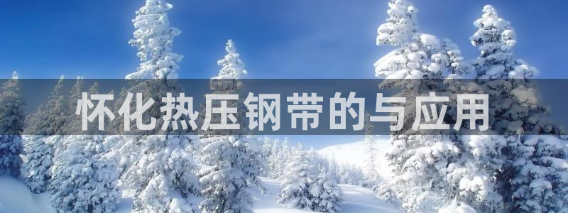 易倍全站下载：怀化热压钢带的与应用