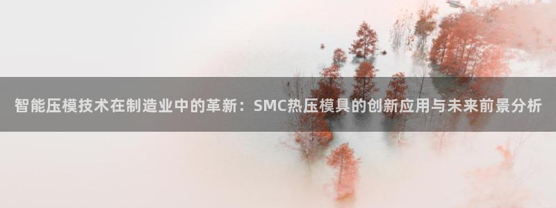 emc易倍官方平台：智能压模技术在制造业中的革新：SMC