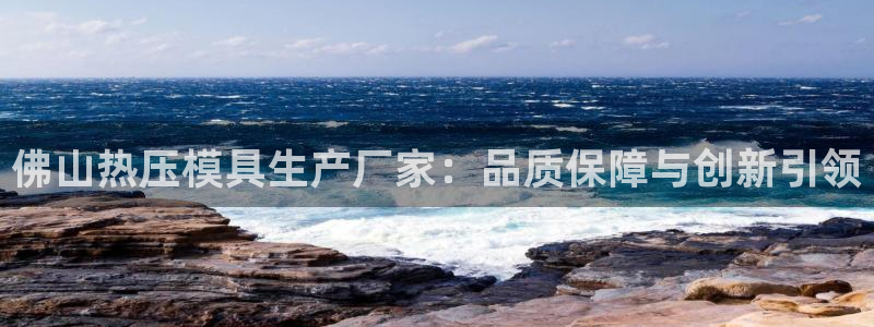 易倍app官网下载安装：佛山热压模具生产厂家：品质保障与
