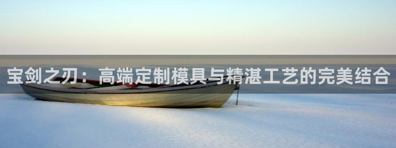易倍申片能长期服用吗：宝剑之刃：高端定制模具与精湛工艺的