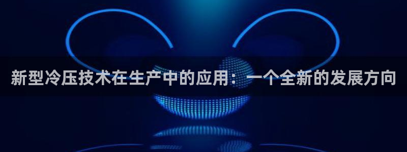 易倍申是进口药吗：新型冷压技术在生产中的应用：一个全新的