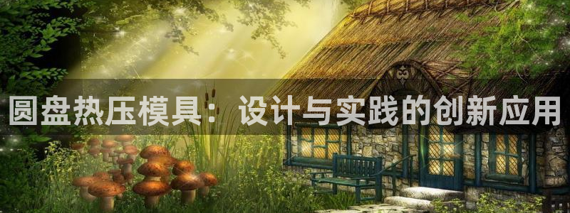 易倍易趣网：圆盘热压模具：设计与实践的创新应用