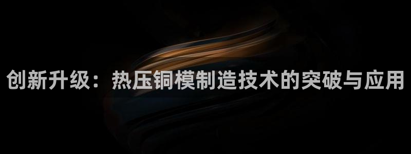 emc易倍穆里尼奥：创新升级：热压铜模制造技术的突破与应