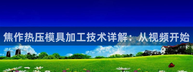 易倍申片能长期服用吗：焦作热压模具加工技术详解：从视频开