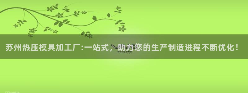 emc易倍电竞：苏州热压模具加工厂:一站式，助力您的生产