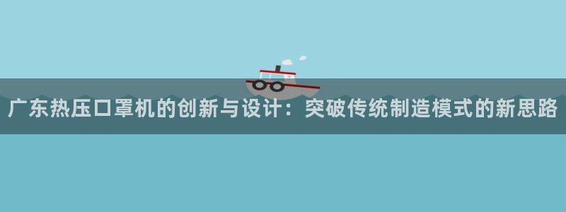 易倍单词登录平台：广东热压口罩机的创新与设计：突破传统制